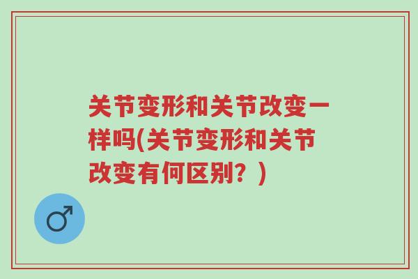关节变形和关节改变一样吗(关节变形和关节改变有何区别?)-第1张图片-超越 关节变形和关节改变一样吗(关节变形和关节改变有何区别?)-第1张图片-超越