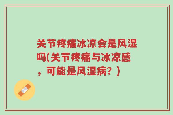 关节疼痛冰凉会是风湿吗(关节疼痛与冰凉感,可能是风湿病?)-第1张图片-超越 关节疼痛冰凉会是风湿吗(关节疼痛与冰凉感,可能是风湿病?)-第1张图片-超越
