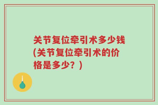 关节复位牵引术多少钱(关节复位牵引术的价格是多少?)-第1张图片-超越 关节复位牵引术多少钱(关节复位牵引术的价格是多少?)-第1张图片-超越