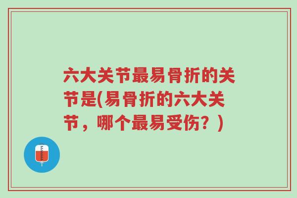 六大关节最易骨折的关节是(易骨折的六大关节,哪个最易受伤?)-第1张图片-超越 六大关节最易骨折的关节是(易骨折的六大关节,哪个最易受伤?)-第1张图片-超越