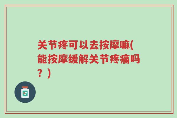 关节疼可以去按摩嘛(能按摩缓解关节疼痛吗?)-第1张图片-超越 关节疼可以去按摩嘛(能按摩缓解关节疼痛吗?)-第1张图片-超越