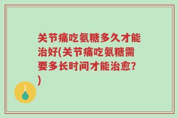 关节痛吃氨糖多久才能治好(关节痛吃氨糖需要多长时间才能治愈?)-第1张图片-超越 关节痛吃氨糖多久才能治好(关节痛吃氨糖需要多长时间才能治愈?)-第1张图片-超越