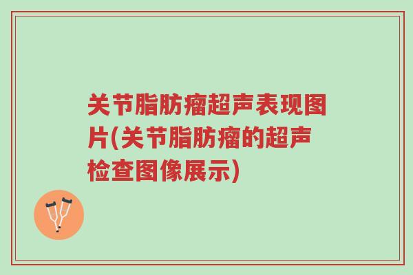 关节脂肪瘤超声表现图片(关节脂肪瘤的超声检查图像展示)-第1张图片-超越