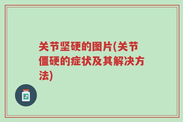 关节坚硬的图片(关节僵硬的症状及其解决方法)-第1张图片-超越 关节坚硬的图片(关节僵硬的症状及其解决方法)-第1张图片-超越