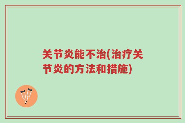关节炎能不治(治疗关节炎的方法和措施)-第1张图片-超越 关节炎能不治(治疗关节炎的方法和措施)-第1张图片-超越