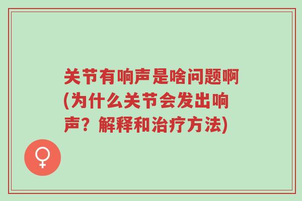 关节有响声是啥问题啊(为什么关节会发出响声?解释和治疗方法)-第1张图片-超越 关节有响声是啥问题啊(为什么关节会发出响声?解释和治疗方法)-第1张图片-超越