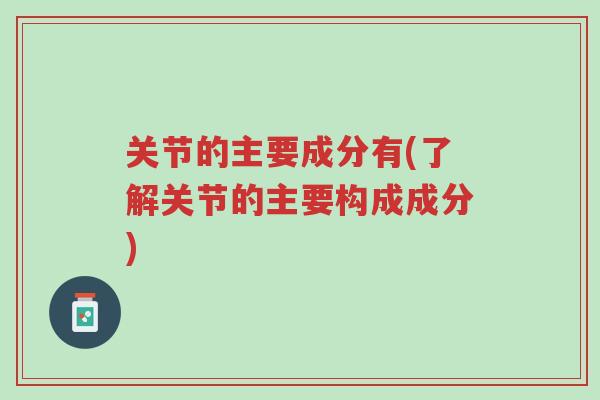 关节的主要成分有(了解关节的主要构成成分)-第1张图片-超越 关节的主要成分有(了解关节的主要构成成分)-第1张图片-超越