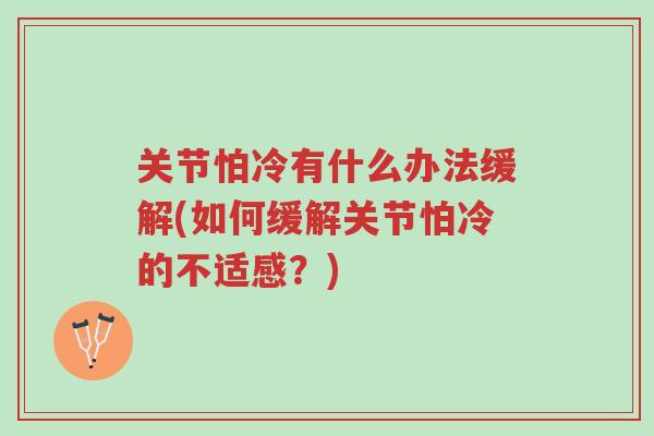关节怕冷有什么办法缓解(如何缓解关节怕冷的不适感？)-第1张图片-超越