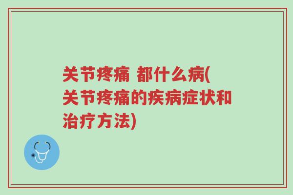 关节疼痛 都什么病(关节疼痛的疾病症状和治疗方法)-第1张图片-超越 关节疼痛 都什么病(关节疼痛的疾病症状和治疗方法)-第1张图片-超越