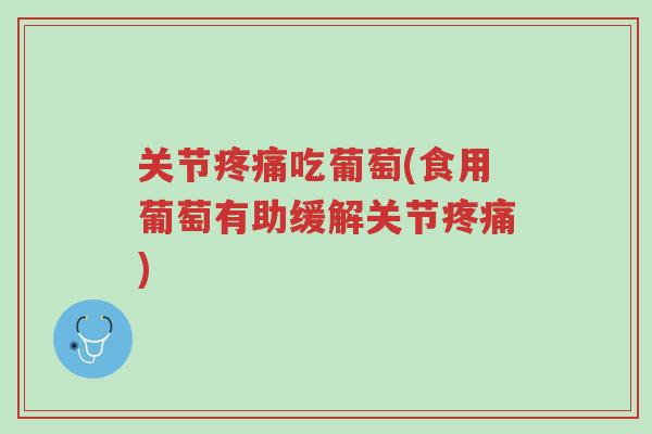 关节疼痛吃葡萄(食用葡萄有助缓解关节疼痛)-第1张图片-超越