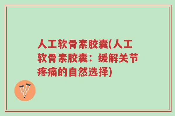 人工软骨素胶囊(人工软骨素胶囊:缓解关节疼痛的自然选择)-第1张图片-超越 人工软骨素胶囊(人工软骨素胶囊:缓解关节疼痛的自然选择)-第1张图片-超越