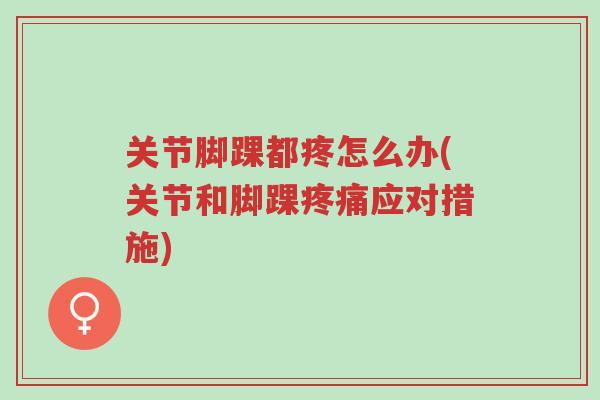 关节脚踝都疼怎么办(关节和脚踝疼痛应对措施)-第1张图片-超越 关节脚踝都疼怎么办(关节和脚踝疼痛应对措施)-第1张图片-超越