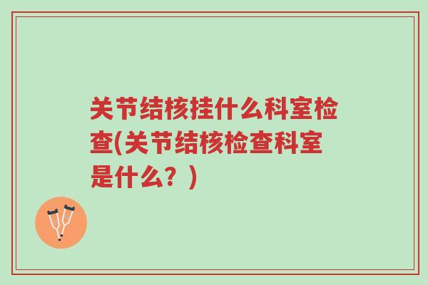 关节结核挂什么科室检查(关节结核检查科室是什么?)-第1张图片-超越 关节结核挂什么科室检查(关节结核检查科室是什么?)-第1张图片-超越