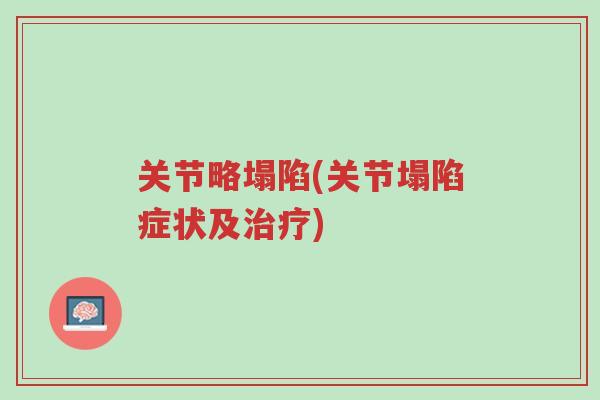 关节略塌陷(关节塌陷症状及治疗)-第1张图片-超越 关节略塌陷(关节塌陷症状及治疗)-第1张图片-超越