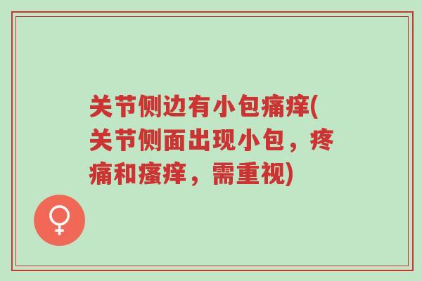 关节侧边有小包痛痒(关节侧面出现小包,疼痛和瘙痒,需重视)-第1张图片-超越 关节侧边有小包痛痒(关节侧面出现小包,疼痛和瘙痒,需重视)-第1张图片-超越