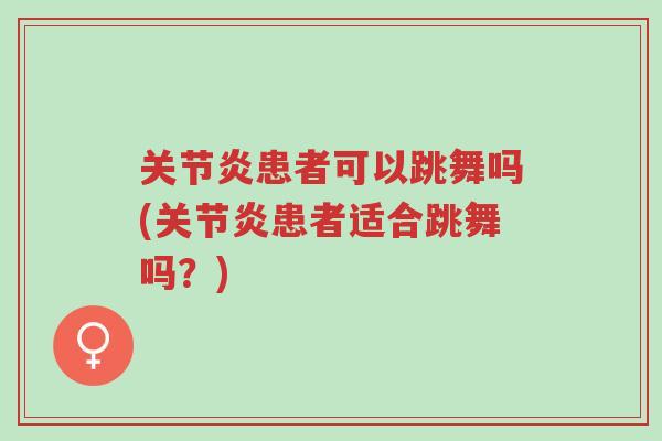 关节炎患者可以跳舞吗(关节炎患者适合跳舞吗?)-第1张图片-超越 关节炎患者可以跳舞吗(关节炎患者适合跳舞吗?)-第1张图片-超越