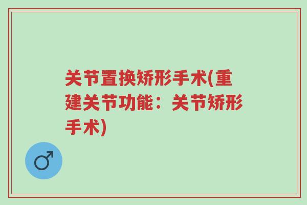 关节置换矫形手术(重建关节功能：关节矫形手术)-第1张图片-超越