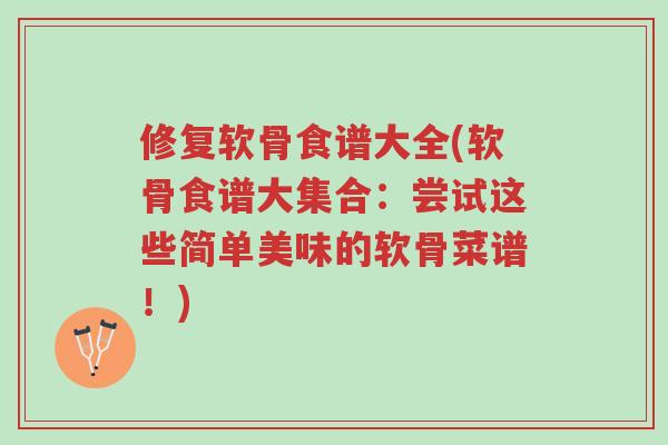 修复软骨食谱大全(软骨食谱大集合：尝试这些简单美味的软骨菜谱！)-第1张图片-超越