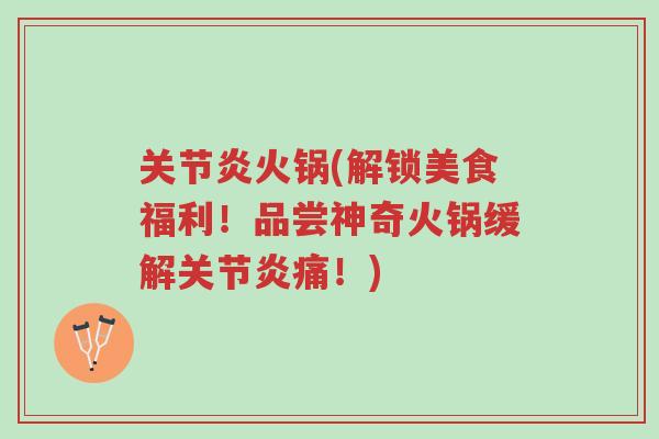 关节炎火锅(解锁美食福利!品尝神奇火锅缓解关节炎痛!)-第1张图片-超越 关节炎火锅(解锁美食福利!品尝神奇火锅缓解关节炎痛!)-第1张图片-超越