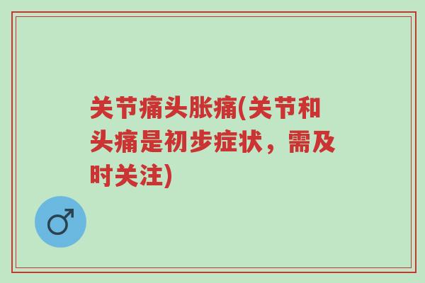 关节痛头胀痛(关节和头痛是初步症状,需及时关注)-第1张图片-超越 关节痛头胀痛(关节和头痛是初步症状,需及时关注)-第1张图片-超越