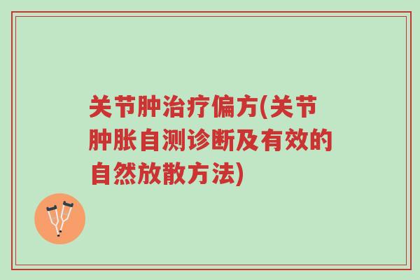 关节肿治疗偏方(关节肿胀自测诊断及有效的自然放散方法)-第1张图片-超越 关节肿治疗偏方(关节肿胀自测诊断及有效的自然放散方法)-第1张图片-超越
