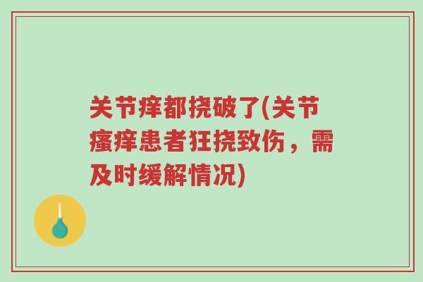 关节痒都挠破了(关节瘙痒患者狂挠致伤,需及时缓解情况)-第1张图片-超越 关节痒都挠破了(关节瘙痒患者狂挠致伤,需及时缓解情况)-第1张图片-超越