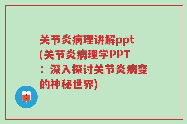 关节炎病理讲解ppt(关节炎病理学PPT：深入探讨关节炎病变的神秘世界)-第1张图片-超越