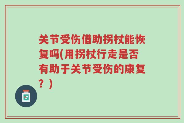 关节受伤借助拐杖能恢复吗(用拐杖行走是否有助于关节受伤的康复?)-第1张图片-超越 关节受伤借助拐杖能恢复吗(用拐杖行走是否有助于关节受伤的康复?)-第1张图片-超越