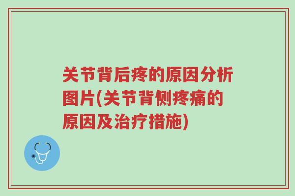 关节背后疼的原因分析图片(关节背侧疼痛的原因及治疗措施)-第1张图片-超越 关节背后疼的原因分析图片(关节背侧疼痛的原因及治疗措施)-第1张图片-超越