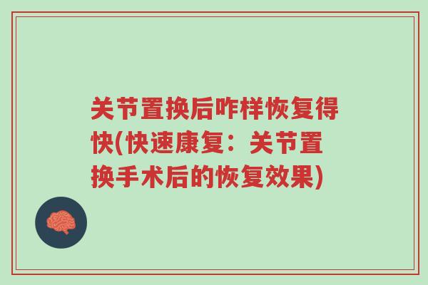 关节置换后咋样恢复得快(快速康复:关节置换手术后的恢复效果)-第1张图片-超越 关节置换后咋样恢复得快(快速康复:关节置换手术后的恢复效果)-第1张图片-超越