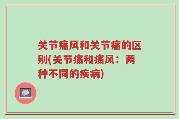 关节痛风和关节痛的区别(关节痛和痛风:两种不同的疾病)-第1张图片-超越 关节痛风和关节痛的区别(关节痛和痛风:两种不同的疾病)-第1张图片-超越