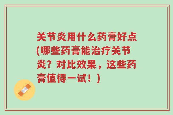 关节炎用什么药膏好点(哪些药膏能治疗关节炎?对比效果,这些药膏值得一试!)-第1张图片-超越 关节炎用什么药膏好点(哪些药膏能治疗关节炎?对比效果,这些药膏值得一试!)-第1张图片-超越