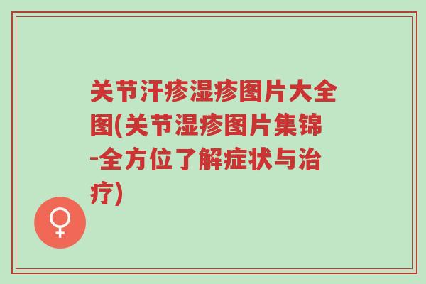 关节汗疹湿疹图片大全图(关节湿疹图片集锦-全方位了解症状与治疗)-第1张图片-超越 关节汗疹湿疹图片大全图(关节湿疹图片集锦-全方位了解症状与治疗)-第1张图片-超越