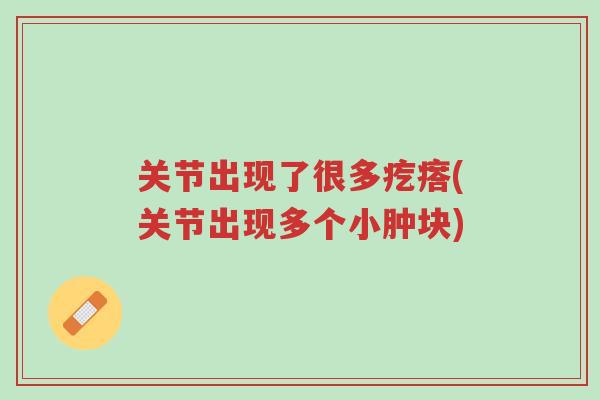 关节出现了很多疙瘩(关节出现多个小肿块)-第1张图片-超越 关节出现了很多疙瘩(关节出现多个小肿块)-第1张图片-超越
