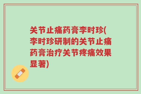 关节止痛药膏李时珍(李时珍研制的关节止痛药膏治疗关节疼痛效果显著)-第1张图片-超越 关节止痛药膏李时珍(李时珍研制的关节止痛药膏治疗关节疼痛效果显著)-第1张图片-超越
