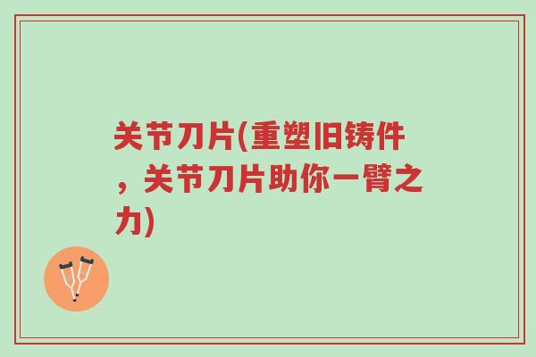 关节刀片(重塑旧铸件,关节刀片助你一臂之力)-第1张图片-超越 关节刀片(重塑旧铸件,关节刀片助你一臂之力)-第1张图片-超越
