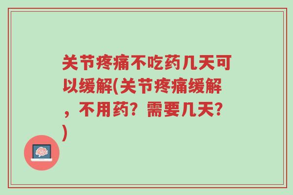 关节疼痛不吃药几天可以缓解(关节疼痛缓解,不用药?需要几天?)-第1张图片-超越 关节疼痛不吃药几天可以缓解(关节疼痛缓解,不用药?需要几天?)-第1张图片-超越