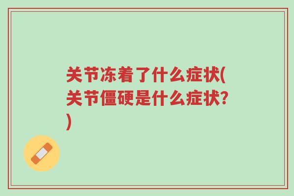 关节冻着了什么症状(关节僵硬是什么症状?)-第1张图片-超越 关节冻着了什么症状(关节僵硬是什么症状?)-第1张图片-超越