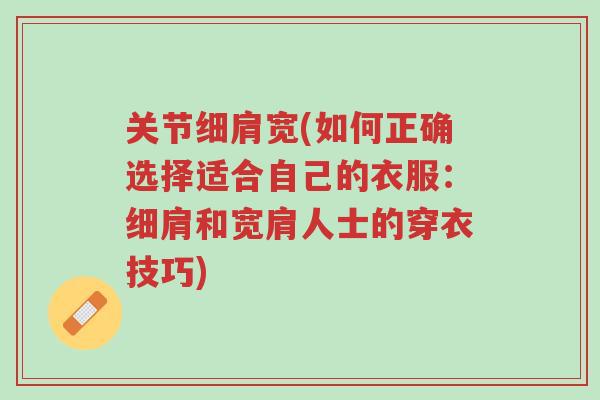 关节细肩宽(如何正确选择适合自己的衣服:细肩和宽肩人士的穿衣技巧)-第1张图片-超越 关节细肩宽(如何正确选择适合自己的衣服:细肩和宽肩人士的穿衣技巧)-第1张图片-超越