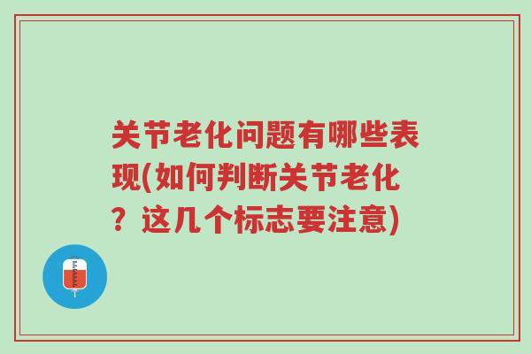 关节老化问题有哪些表现(如何判断关节老化?这几个标志要注意)-第1张图片-超越 关节老化问题有哪些表现(如何判断关节老化?这几个标志要注意)-第1张图片-超越