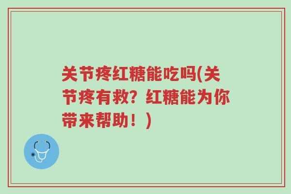 关节疼红糖能吃吗(关节疼有救?红糖能为你带来帮助!)-第1张图片-超越 关节疼红糖能吃吗(关节疼有救?红糖能为你带来帮助!)-第1张图片-超越