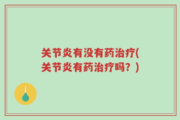 关节炎有没有药治疗(关节炎有药治疗吗?)-第1张图片-超越 关节炎有没有药治疗(关节炎有药治疗吗?)-第1张图片-超越