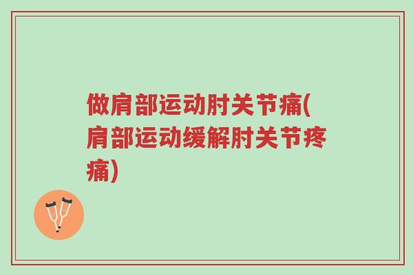 做肩部运动肘关节痛(肩部运动缓解肘关节疼痛)-第1张图片-超越 做肩部运动肘关节痛(肩部运动缓解肘关节疼痛)-第1张图片-超越