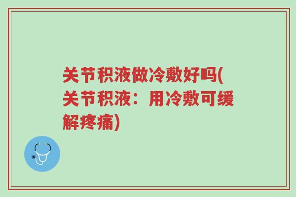 关节积液做冷敷好吗(关节积液:用冷敷可缓解疼痛)-第1张图片-超越 关节积液做冷敷好吗(关节积液:用冷敷可缓解疼痛)-第1张图片-超越