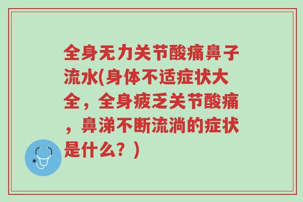 全身无力关节酸痛鼻子流水(身体不适症状大全,全身疲乏关节酸痛,鼻涕不断流淌的症状是什么?)-第1张图片-超越 全身无力关节酸痛鼻子流水(身体不适症状大全,全身疲乏关节酸痛,鼻涕不断流淌的症状是什么?)-第1张图片-超越