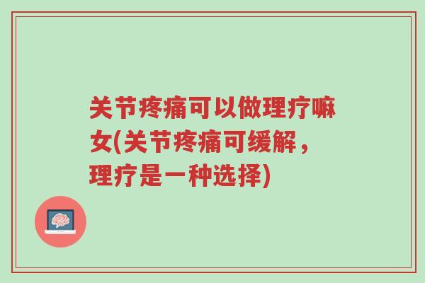 关节疼痛可以做理疗嘛女(关节疼痛可缓解，理疗是一种选择)-第1张图片-超越