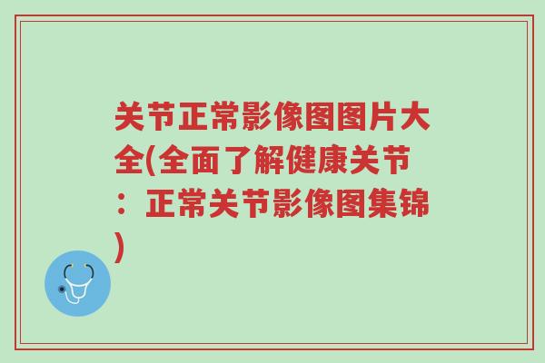 关节正常影像图图片大全(全面了解健康关节:正常关节影像图集锦)-第1张图片-超越 关节正常影像图图片大全(全面了解健康关节:正常关节影像图集锦)-第1张图片-超越