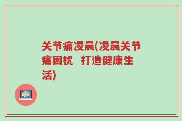 关节痛凌晨(凌晨关节痛困扰 打造健康生活)-第1张图片-超越 关节痛凌晨(凌晨关节痛困扰 打造健康生活)-第1张图片-超越