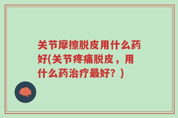 关节摩擦脱皮用什么药好(关节疼痛脱皮，用什么药治疗最好？)-第1张图片-超越