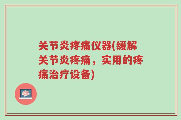 关节炎疼痛仪器(缓解关节炎疼痛,实用的疼痛治疗设备)-第1张图片-超越 关节炎疼痛仪器(缓解关节炎疼痛,实用的疼痛治疗设备)-第1张图片-超越